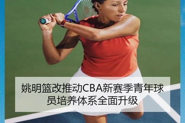 姚明篮改推动CBA新赛季青年球员培养体系全面升级